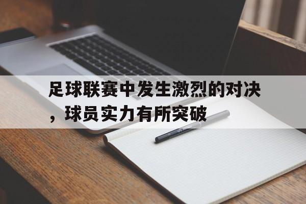 足球联赛中发生激烈的对决，球员实力有所突破的简单介绍