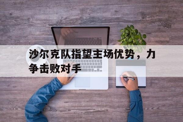 沙尔克队指望主场优势，力争击败对手的简单介绍