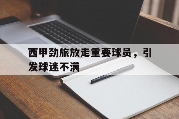 西甲劲旅放走重要球员，引发球迷不满的简单介绍