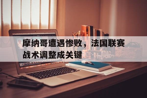 摩纳哥遭遇惨败，法国联赛战术调整成关键的简单介绍
