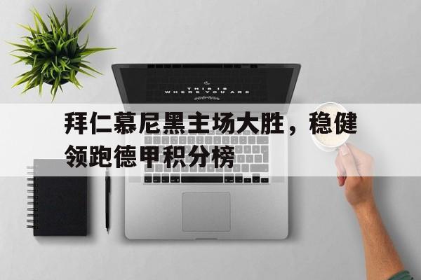拜仁慕尼黑主场大胜，稳健领跑德甲积分榜的简单介绍