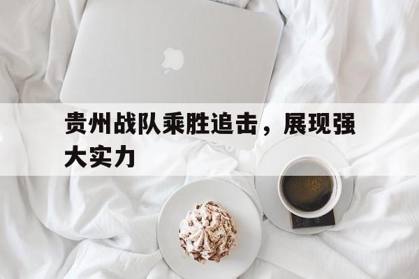 关于贵州战队乘胜追击，展现强大实力的信息