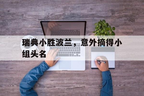 包含瑞典小胜波兰，意外摘得小组头名的词条