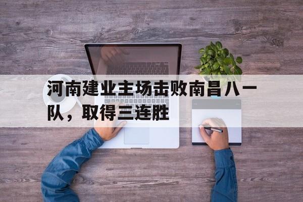 河南建业主场击败南昌八一队,取得三连胜的简单介绍