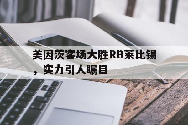 包含美因茨客场大胜RB莱比锡，实力引人瞩目的词条