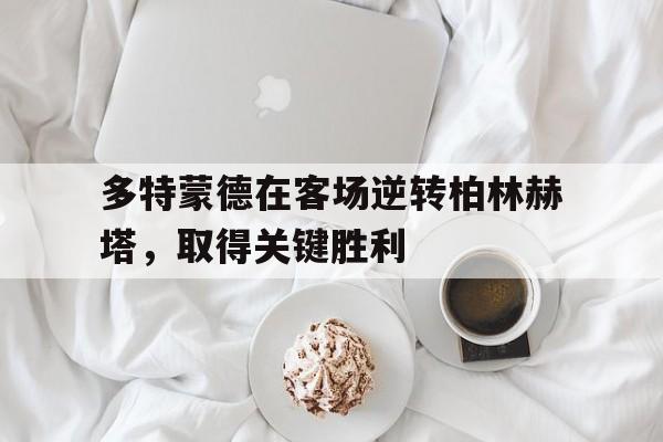 多特蒙德在客场逆转柏林赫塔，取得关键胜利