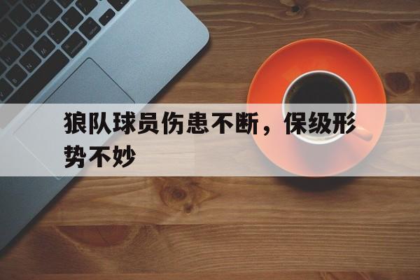 关于狼队球员伤患不断，保级形势不妙的信息