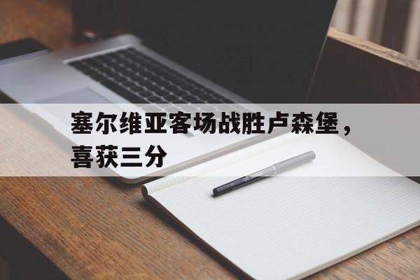 塞尔维亚客场战胜卢森堡，喜获三分